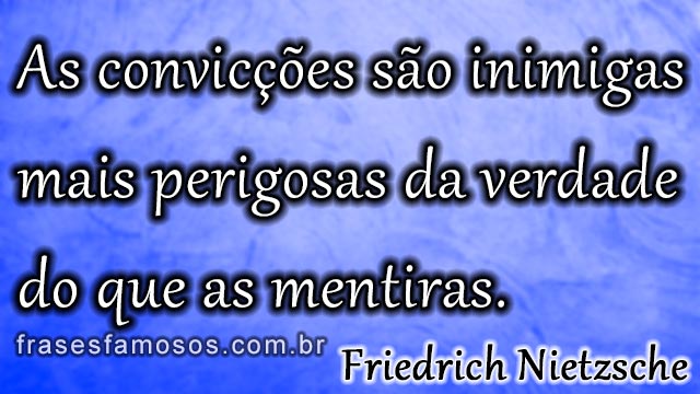 As convicções são inimigas mais perigosas da verdade do que as mentiras