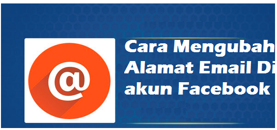 Begini Cara Mengubah Alamat Email Di akun Facebook