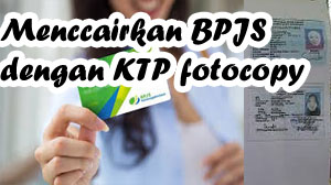 Mencairkan BPJS ketenagakerjaan dengan fotocopy KTP.