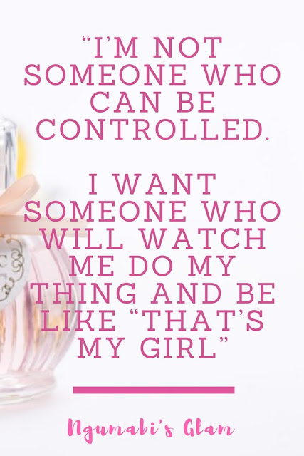 I’M NOT SOMEONE WHO CAN BE CONTROLLED.    I WANT SOMEONE WHO WILL WATCH ME DO MY THING AND BE LIKE “THAT’S MY GIRL