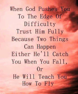 When god pushes you to the edge of difficulty trust him fully because two things can happen either he'll catch you when you fall, or he will teach you how to fly.