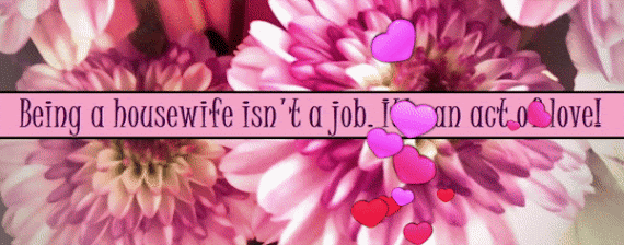 Being a housewife isn't a job. It's an act of love!
