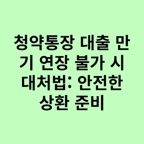 청약통장 대출 만기 연장 불가 시 대처법: 안전한 상환 준비