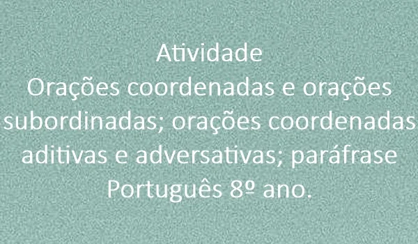 atividade-oracoes-coordenadas-e-oracoes-subordinadas-oracoes-coordenadas-aditivas-e-adversativas-parafrase-portugues-8-ano