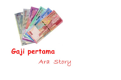 Gaji Pertama, Kerja Pertama  Ara-Story