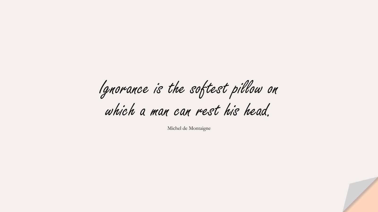 Ignorance is the softest pillow on which a man can rest his head. (Michel de Montaigne);  #StressQuotes