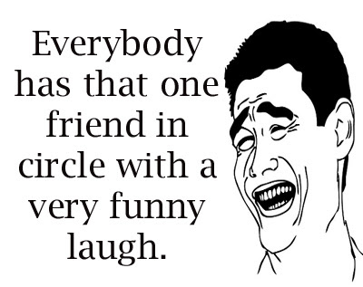 Everybody has that one friend in circle with a very funny laugh That laugh