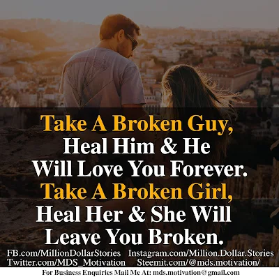 TAKE A BROKEN GUY, HEAL HIM & HE WILL LOVE YOU FOREVER. TAKE A BROKEN GIRL, HEAL HER & SHE WILL LEAVE YOU BROKEN.