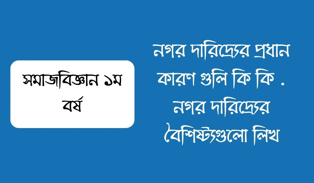 নগর দারিদ্র্যের প্রধান কারণ গুলি কি কি  নগর দারিদ্র্যের বৈশিষ্ট্যগুলো লিখ