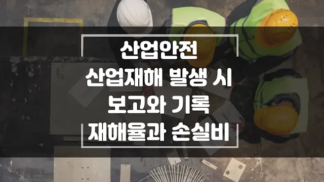 산업재해의 발생 시 보고와 기록, 통계 방법 그리고 재해율과 손실비 계산 방법