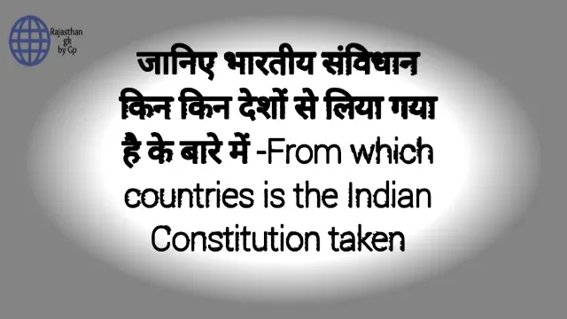 जानिए भारतीय संविधान किन किन देशों से लिया गया है के बारे में -From which countries is the Indian Constitution taken