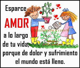  Esparce AMOR a lo largo de tu vida, porque de dolor y sufrimiento el mundo está lleno.