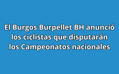 El Burgos Burpellet BH anunció los ciclistas que disputarán los Campeonatos nacionales