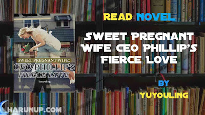 Read Novel Sweet Pregnant Wife CEO Phillip's Fierce Love by Yuyouling Full Episode