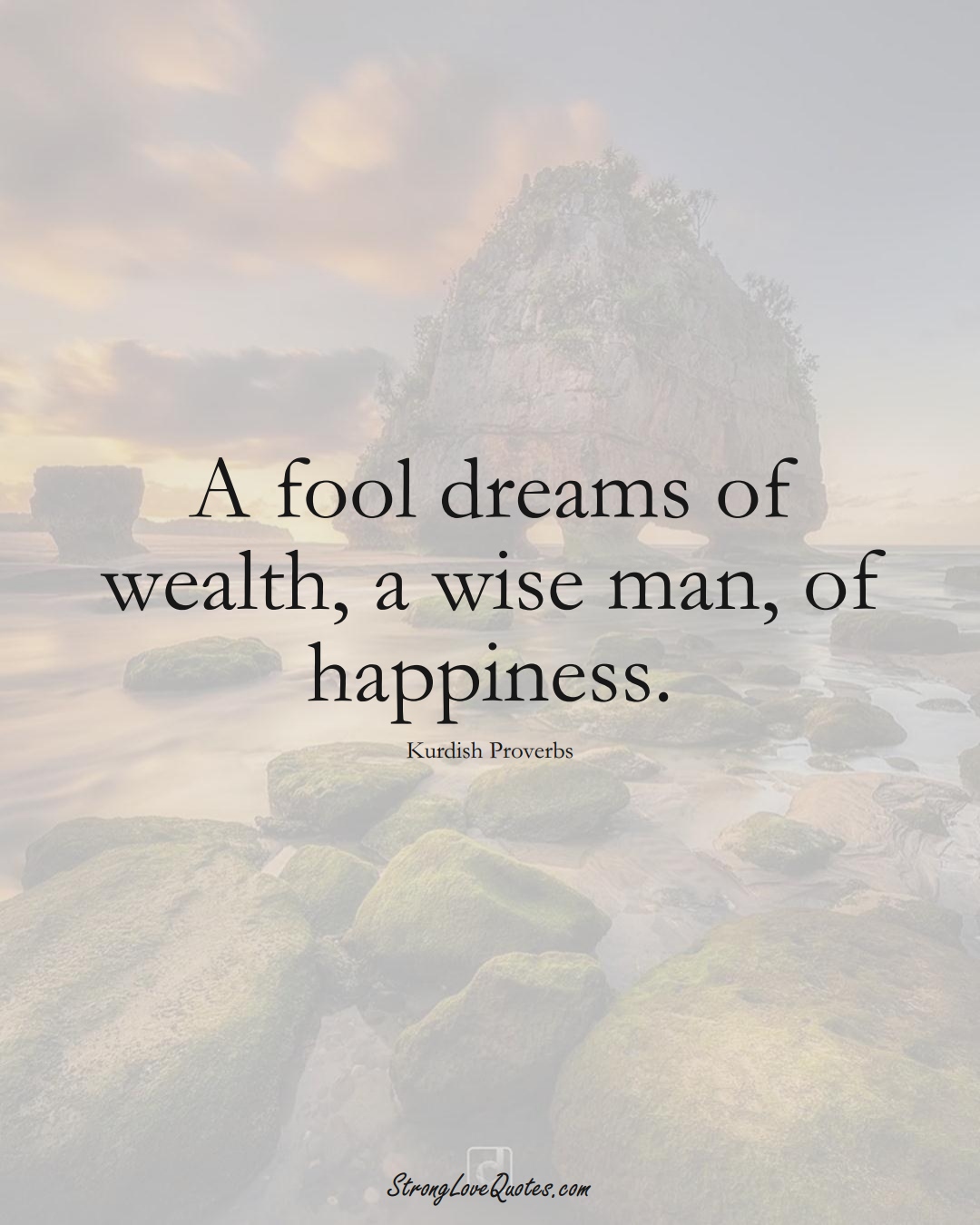 A fool dreams of wealth, a wise man, of happiness. (Kurdish Sayings);  #aVarietyofCulturesSayings