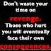 Don't waste your time on revenge. Those who hurt you will eventually face their own consequences. 