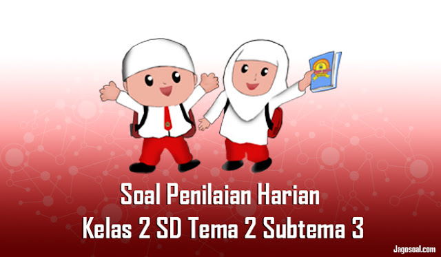 Soal Penilaian Harian (PH) Kelas 2 SD Tema 2 Subtema 3