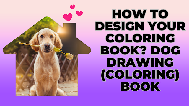 How to Design Your Coloring Book? Dog Drawing (Coloring) Book How to Design Your Coloring Book? Dog Drawing (Coloring) Book
