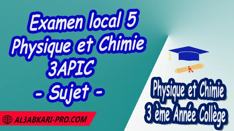 Examen local 5 Physique et Chimie - Sujet - 3ème Année Collège 3APIC pdf Examen local corrigé de Physique et Chimie 3APIC Physique et Chimie Physique et Chimie de 3 ème Année Collège BIOF 3AC 3APIC option française Examens régionaux corrigés Examens Régionaux corrigés de Physique et Chimie Examen régional corrigé Physique et Chimie 3ème année collège Examens régionaux 3ème année collège Physique et Chimie Examen régional Physique et Chimie 3ème année collège pdf Examen régional 3ème année collège maroc Examen régional de Physique et Chimie Sujet et Corrigé Examen 3ème année collège maroc Examen local de Physique et Chimie 3APIC جميع الامتحانات الجهوية مع التصحيح الفيزياء والكيمياء الثالثة اعدادي خيار فرنسية امتحان جهوي مادة الفيزياء والكيمياء خيار فرنسية الثالثة اعدادي مسار دولي