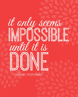 it only seems impossible until it is done. Nelson Mandela