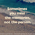 Sometimes you miss the memories, not the person. 