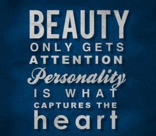 Beauty only gets attention personality is what captures the heart.
