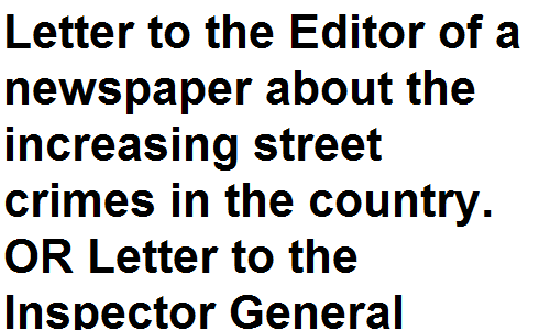 BSc BA Notes English Grammar Letter to the Editor of a newspaper about the increasing street crimes in the country.  OR Letter to the Inspector General Police expressing your concern about the worsening law and order situation in your locality.