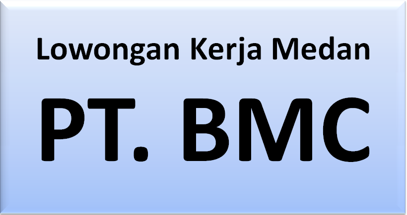 Lowongan Kerja Medan : PT. BMC Medan  Cerita Medan