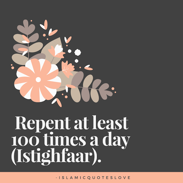 Repent at least 100 times a day ( Istighfaar ).