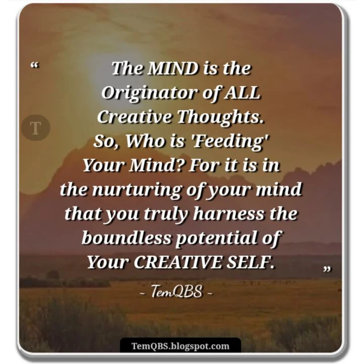 The MIND is the Originator of ALL Creative Thoughts. So, Who is 'Feeding' Your Mind? For it is in the nurturing of your mind that you truly harness the boundless potential of your creative self - Wise Quote