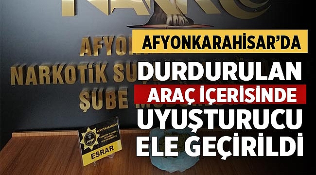 Afyonkarahisar'da durdurulan araçta uyuşturucu ele geçirildi!