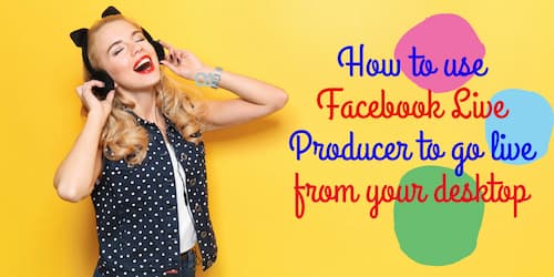 How to use Facebook Live Producer to go live from your desktop