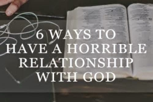 Tips 6 Ways To Have A Horrible Relationship With God