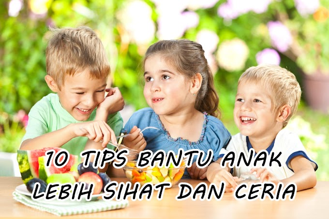 10 TIPS BANTU ANAK LEBIH SIHAT DAN CERIA