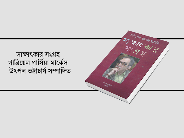 সাক্ষাৎকার সংগ্রহ - গাব্রিয়েল গার্সিয়া মার্কেস ( উৎপল ভট্টাচার্য সম্পাদিত)