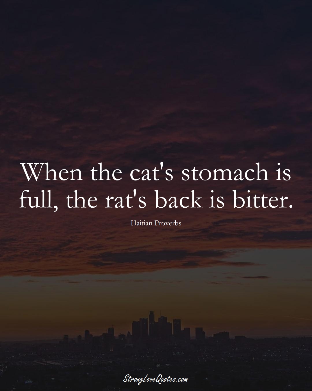 When the cat's stomach is full, the rat's back is bitter. (Haitian Sayings);  #CaribbeanSayings