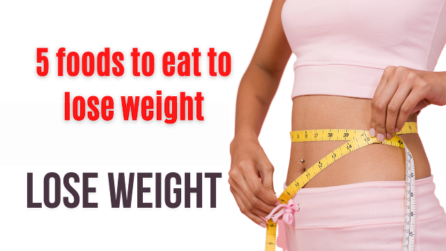 5 foods to eat to lose weight belly fat 5 easy steps