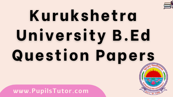 KUK (Kurukshetra University, Haryana) Latest And Previous Year All Subject Question Paper For B.Ed 1st And 2nd Year And All The 4 Semesters In English And Hindi Medium Free Download PDF | Free Download PDF Of Best And Latest Kurukshetra University, Haryana B.Ed Question Papers Collection 2022-2021-2020-2019-2018-2017-2016-2015-2014 For All The Semesters In English And Hindi Language. - www.pupilstutor.com