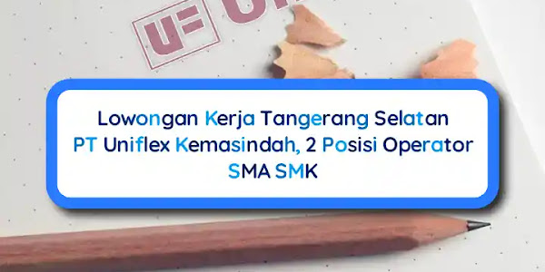 2 Posisi Lowongan Kerja PT Uniflex Kemasindah, Penempatan Tangsel