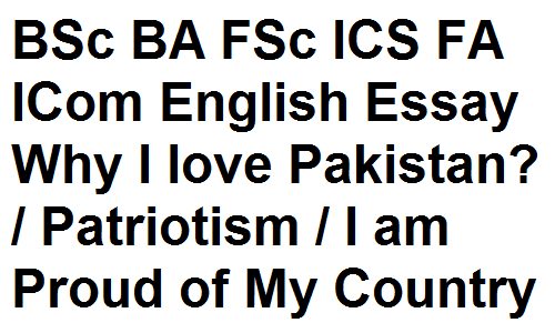 BSc BA FSc ICS FA ICom English Essay Why I love Pakistan? / Patriotism / I am Proud of My Country