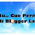 Dulu.. Gue Pernah Jadi Blogger Labil