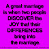 A great marriage is when two people DISCOVER the JOY that their DIFFERENCES bring into the marriage.