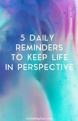 http://michellephan.com/5-favorites-daily-reminders-to-keep-life-in-perspective/