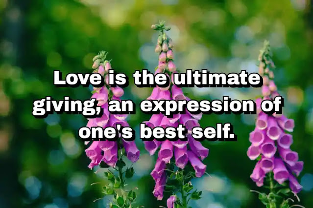 "Love is the ultimate giving, an expression of one's best self." ~ Bel Kaufman