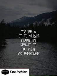 YOU KEEP A LOT TO YOURSELF BECAUSE IT'S DIFFICULT TO FIND PEOPLE WHO UNDERSTAND - FREEUORMIND