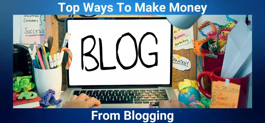 Top Ways To Make Money From Blogging