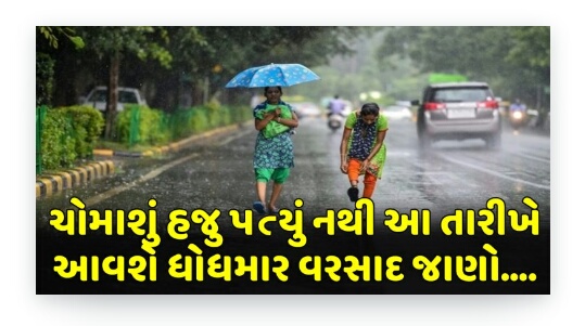 ચોમાશું હજુ પત્યું નથી આ તારીખે આવશે ધોધમાર વરસાદ જાણો.