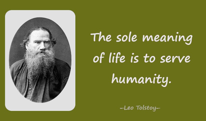 The sole meaning of life is to serve humanity. ― Leo Tolstoy