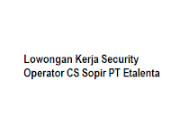 Lowongan Kerja Security Operator CS Sopir PT Etalenta