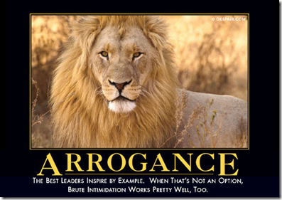 Arrogance: The best leaders inspire by example.  When that's not an option, brute intimidation works pretty well too.